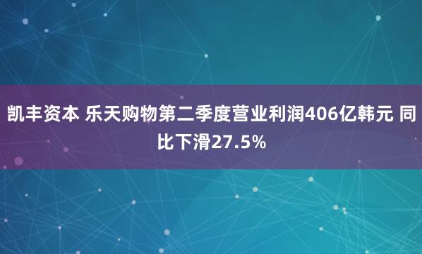 凯丰资本 乐天购物第二季度营业利润406亿韩元 同比下滑27.5%