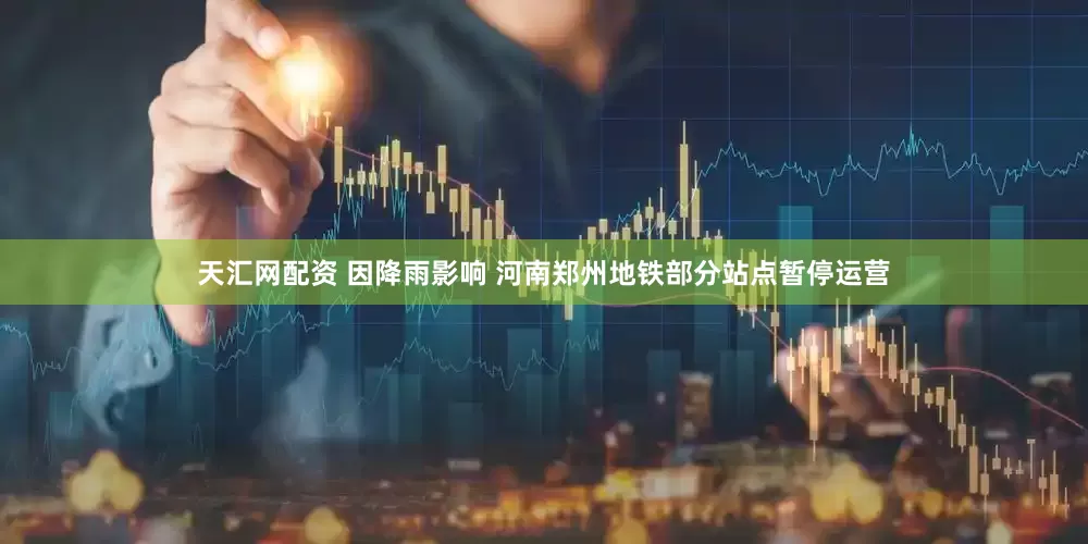 天汇网配资 因降雨影响 河南郑州地铁部分站点暂停运营