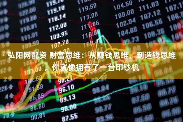 弘阳网配资 财富思维：从赚钱思维，到造钱思维，你就像拥有了一台印钞机