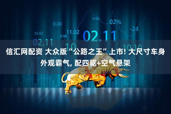 信汇网配资 大众版“公路之王”上市! 大尺寸车身外观霸气, 配四驱+空气悬架