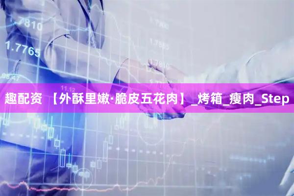 趣配资 【外酥里嫩·脆皮五花肉】_烤箱_瘦肉_Step