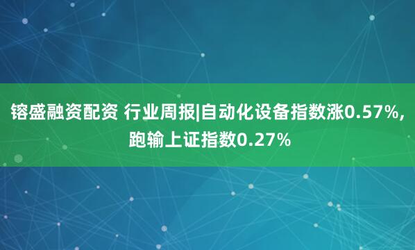 镕盛融资配资 行业周报|自动化设备指数涨0.57%, 跑输上证指数0.27%