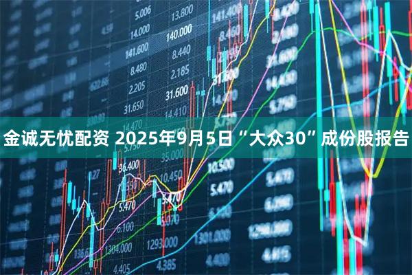 金诚无忧配资 2025年9月5日“大众30”成份股报告
