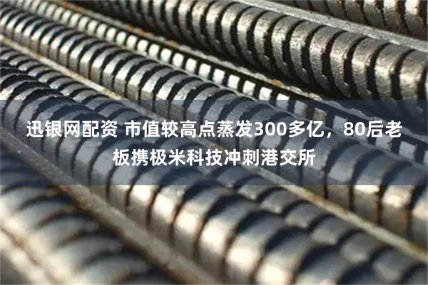 迅银网配资 市值较高点蒸发300多亿，80后老板携极米科技冲刺港交所