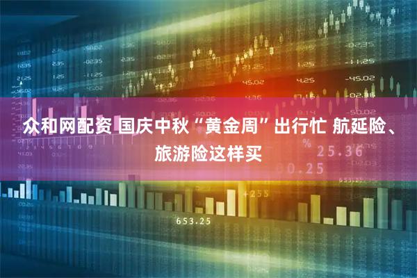 众和网配资 国庆中秋“黄金周”出行忙 航延险、旅游险这样买