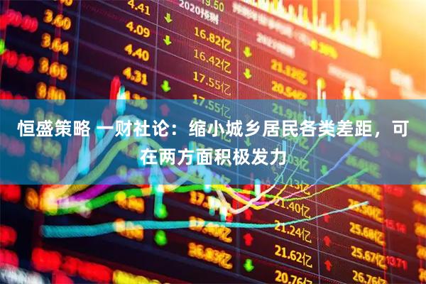恒盛策略 一财社论：缩小城乡居民各类差距，可在两方面积极发力