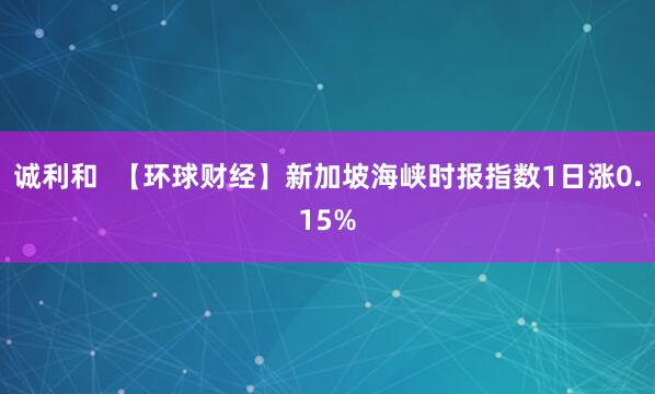 诚利和  【环球财经】新加坡海峡时报指数1日涨0.15%